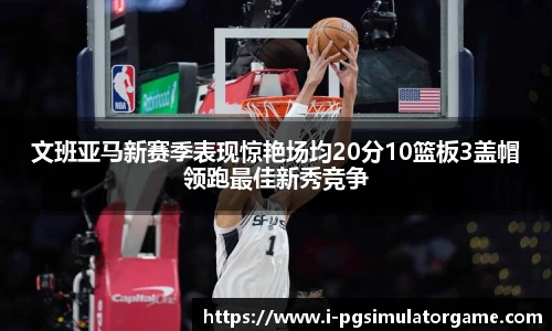 文班亚马新赛季表现惊艳场均20分10篮板3盖帽领跑最佳新秀竞争