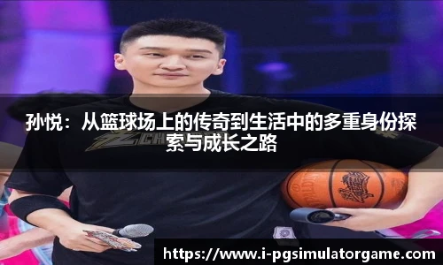 孙悦：从篮球场上的传奇到生活中的多重身份探索与成长之路