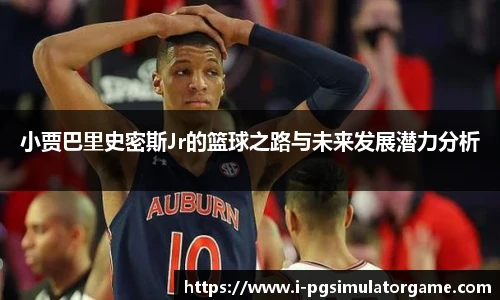 小贾巴里史密斯Jr的篮球之路与未来发展潜力分析