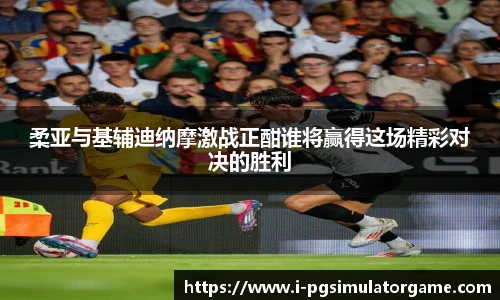 柔亚与基辅迪纳摩激战正酣谁将赢得这场精彩对决的胜利