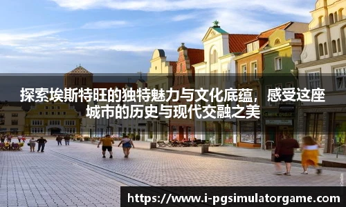 探索埃斯特旺的独特魅力与文化底蕴,感受这座城市的历史与现代交融之美